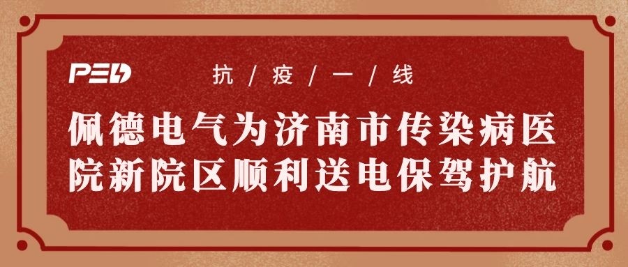 抗疫一线|佩德电气为济南市传染病医院新院区顺利送电保驾护航